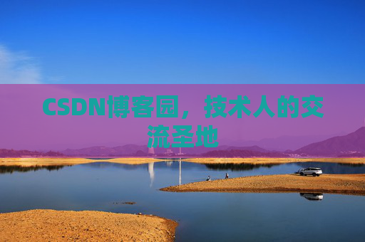 CSDN博客园,技术人的交流圣地 CSDN博客园,技术人的交流圣地